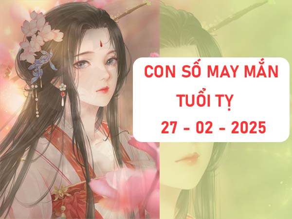 Dùng con số đẹp nhất tuổi Tỵ ngày 27/2/2025 thế nào